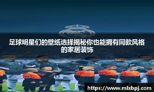足球明星们的壁纸选择揭秘你也能拥有同款风格的家居装饰