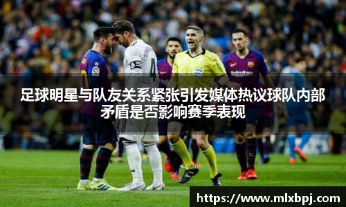 足球明星与队友关系紧张引发媒体热议球队内部矛盾是否影响赛季表现