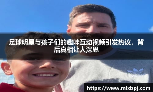 足球明星与孩子们的趣味互动视频引发热议，背后真相让人深思