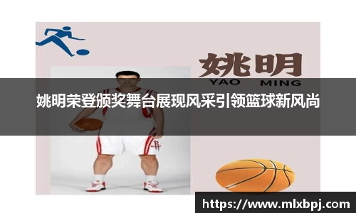 姚明荣登颁奖舞台展现风采引领篮球新风尚