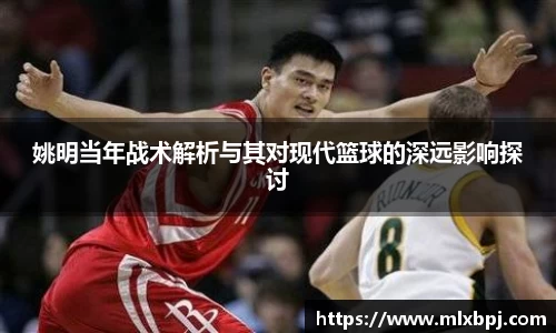 姚明当年战术解析与其对现代篮球的深远影响探讨
