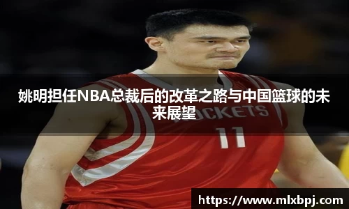 姚明担任NBA总裁后的改革之路与中国篮球的未来展望