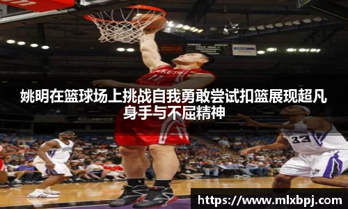 姚明在篮球场上挑战自我勇敢尝试扣篮展现超凡身手与不屈精神