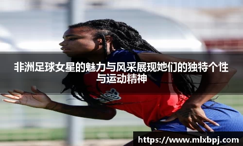 非洲足球女星的魅力与风采展现她们的独特个性与运动精神