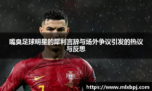 嘴臭足球明星的犀利言辞与场外争议引发的热议与反思
