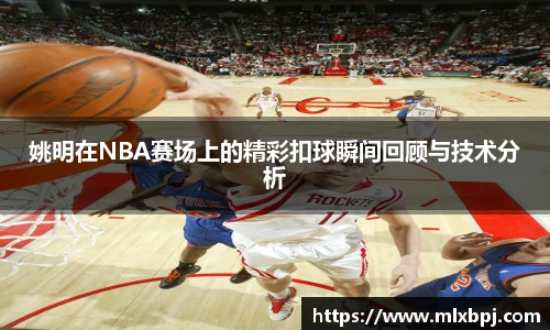 姚明在NBA赛场上的精彩扣球瞬间回顾与技术分析