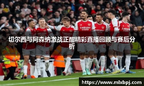 切尔西与阿森纳激战正酣精彩直播回顾与赛后分析