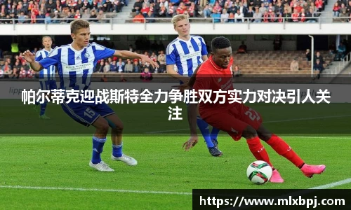 帕尔蒂克迎战斯特全力争胜双方实力对决引人关注