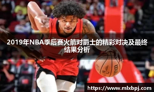 2019年NBA季后赛火箭对爵士的精彩对决及最终结果分析