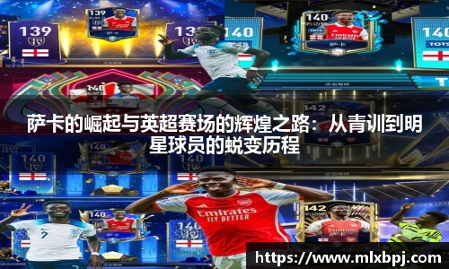 萨卡的崛起与英超赛场的辉煌之路：从青训到明星球员的蜕变历程