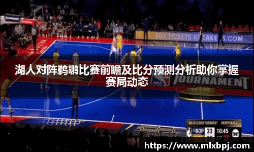湖人对阵鹈鹕比赛前瞻及比分预测分析助你掌握赛局动态