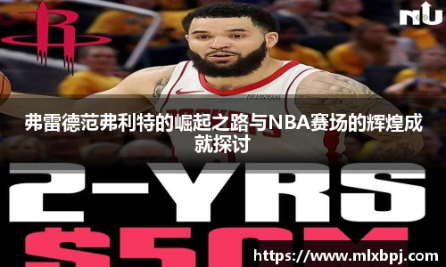 弗雷德范弗利特的崛起之路与NBA赛场的辉煌成就探讨