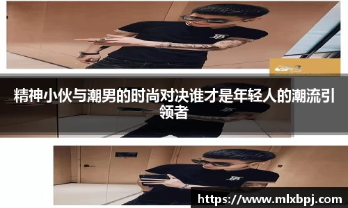 精神小伙与潮男的时尚对决谁才是年轻人的潮流引领者