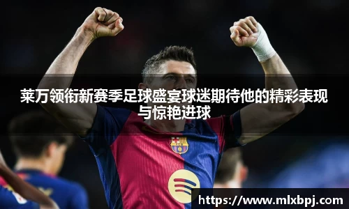 莱万领衔新赛季足球盛宴球迷期待他的精彩表现与惊艳进球