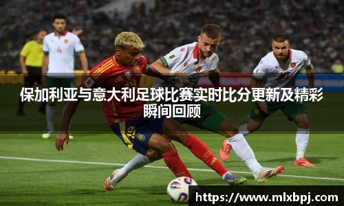 保加利亚与意大利足球比赛实时比分更新及精彩瞬间回顾