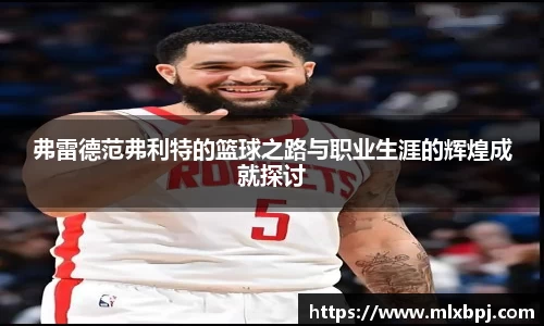弗雷德范弗利特的篮球之路与职业生涯的辉煌成就探讨