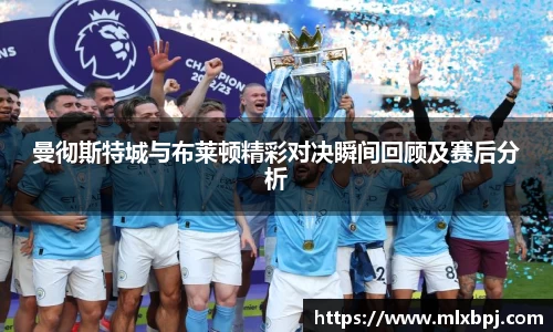 曼彻斯特城与布莱顿精彩对决瞬间回顾及赛后分析