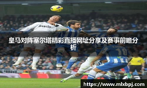 皇马对阵塞尔塔精彩直播网址分享及赛事前瞻分析
