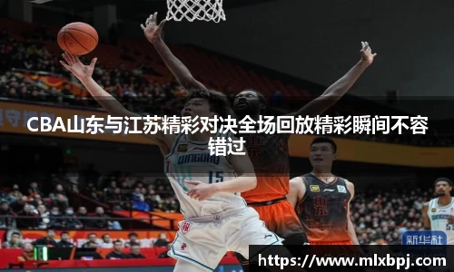 CBA山东与江苏精彩对决全场回放精彩瞬间不容错过