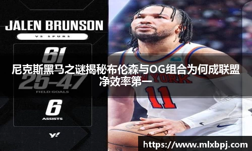 尼克斯黑马之谜揭秘布伦森与OG组合为何成联盟净效率第一