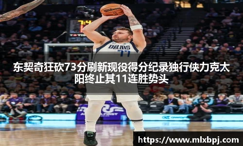 东契奇狂砍73分刷新现役得分纪录独行侠力克太阳终止其11连胜势头
