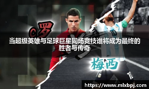 当超级英雄与足球巨星同场竞技谁将成为最终的胜者与传奇