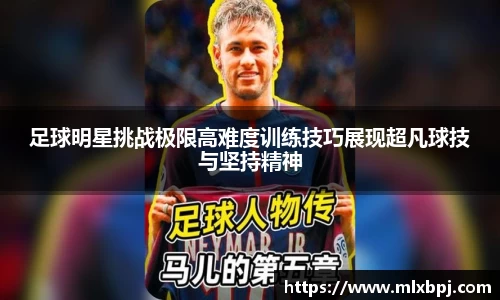 足球明星挑战极限高难度训练技巧展现超凡球技与坚持精神